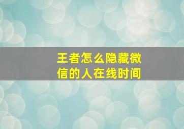 王者怎么隐藏微信的人在线时间