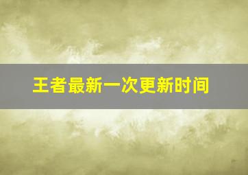 王者最新一次更新时间