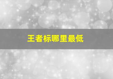 王者标哪里最低