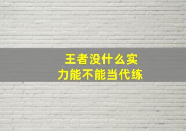 王者没什么实力能不能当代练