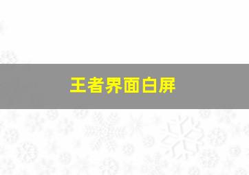 王者界面白屏