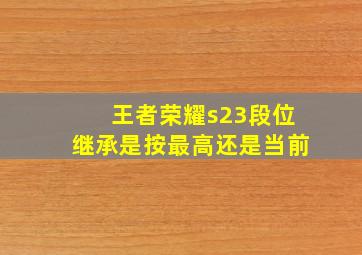 王者荣耀s23段位继承是按最高还是当前