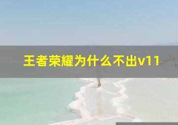 王者荣耀为什么不出v11