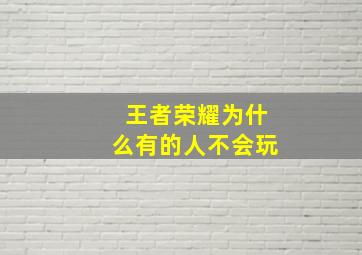 王者荣耀为什么有的人不会玩