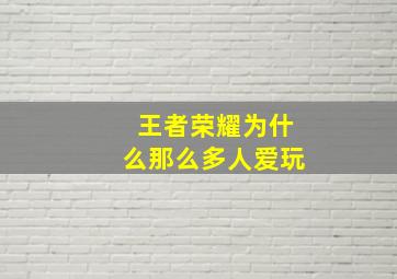 王者荣耀为什么那么多人爱玩