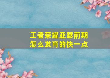 王者荣耀亚瑟前期怎么发育的快一点