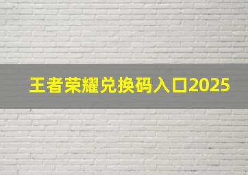 王者荣耀兑换码入口2025