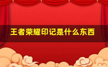 王者荣耀印记是什么东西