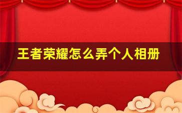 王者荣耀怎么弄个人相册