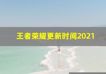 王者荣耀更新时间2021