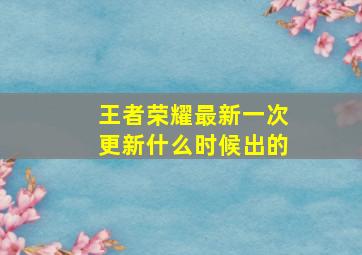 王者荣耀最新一次更新什么时候出的