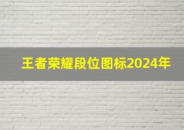 王者荣耀段位图标2024年