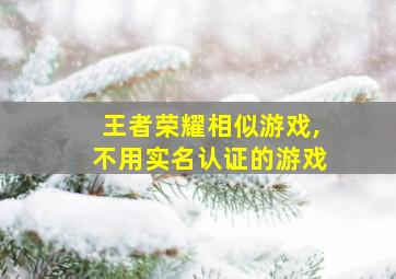 王者荣耀相似游戏,不用实名认证的游戏