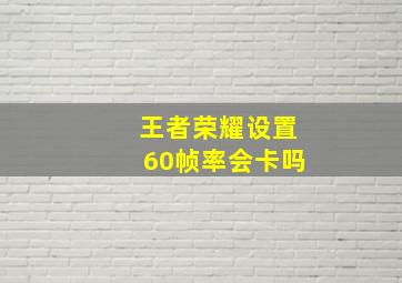 王者荣耀设置60帧率会卡吗