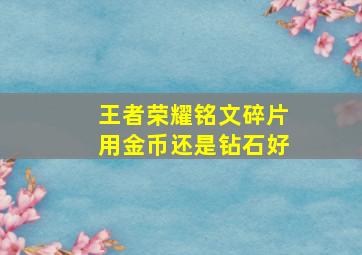 王者荣耀铭文碎片用金币还是钻石好