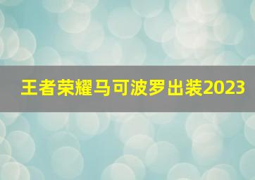 王者荣耀马可波罗出装2023