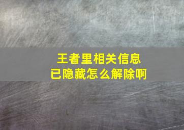 王者里相关信息已隐藏怎么解除啊