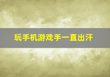 玩手机游戏手一直出汗