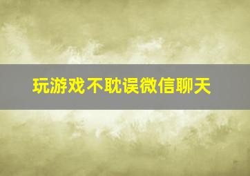 玩游戏不耽误微信聊天