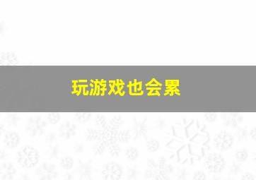 玩游戏也会累