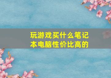 玩游戏买什么笔记本电脑性价比高的