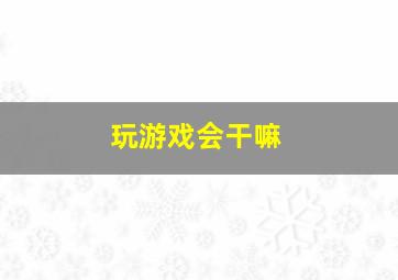 玩游戏会干嘛