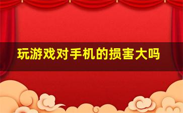 玩游戏对手机的损害大吗