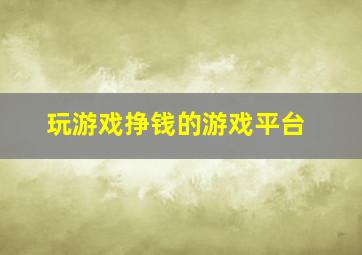 玩游戏挣钱的游戏平台