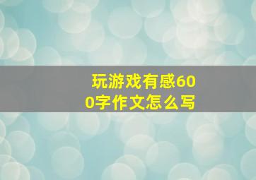 玩游戏有感600字作文怎么写