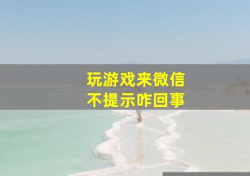 玩游戏来微信不提示咋回事