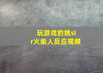 玩游戏的姚sir火柴人反应视频