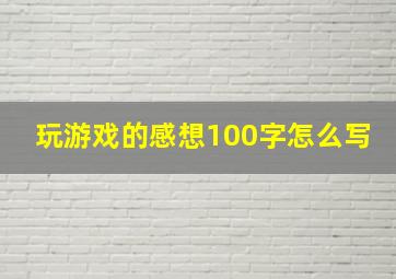 玩游戏的感想100字怎么写