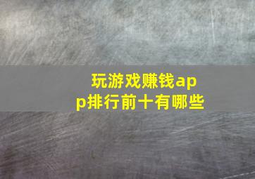 玩游戏赚钱app排行前十有哪些