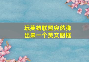 玩英雄联盟突然弹出来一个英文图框