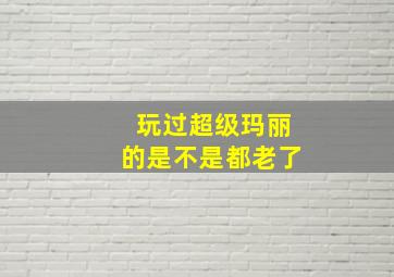 玩过超级玛丽的是不是都老了