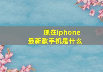 现在iphone最新款手机是什么