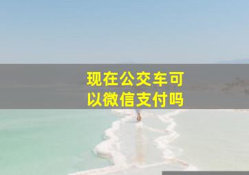 现在公交车可以微信支付吗