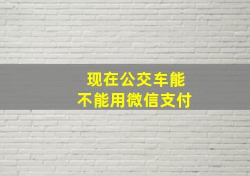 现在公交车能不能用微信支付