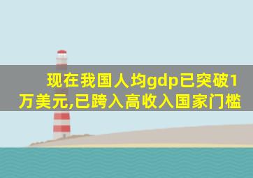 现在我国人均gdp已突破1万美元,已跨入高收入国家门槛