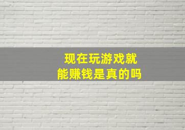 现在玩游戏就能赚钱是真的吗