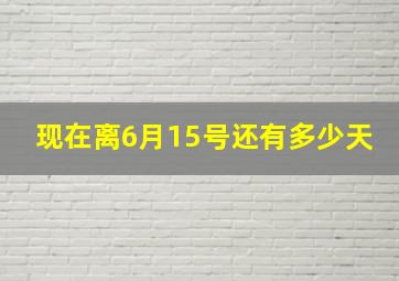 现在离6月15号还有多少天