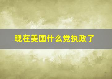 现在美国什么党执政了