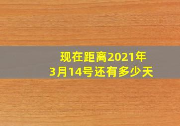 现在距离2021年3月14号还有多少天