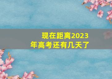 现在距离2023年高考还有几天了