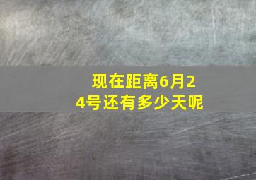 现在距离6月24号还有多少天呢