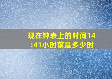 现在钟表上的时间14:41小时前是多少时