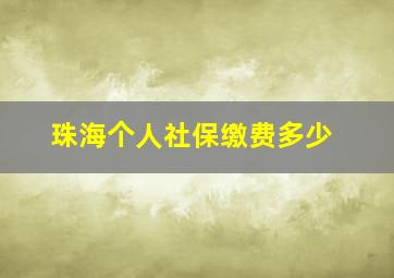 珠海个人社保缴费多少