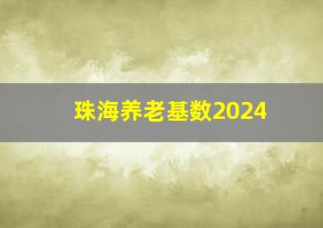 珠海养老基数2024