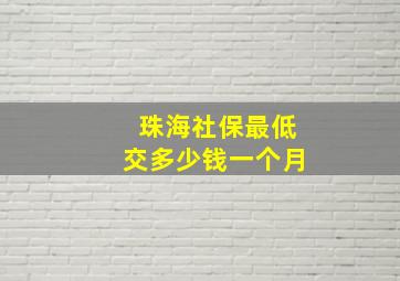 珠海社保最低交多少钱一个月