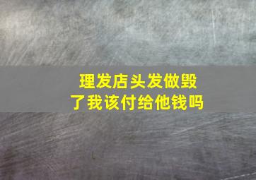 理发店头发做毁了我该付给他钱吗